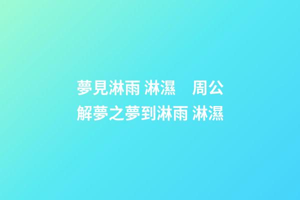 夢見淋雨 淋濕　周公解夢之夢到淋雨 淋濕